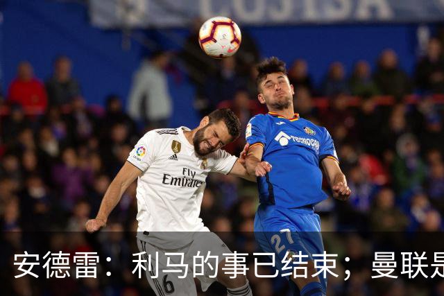 安德雷：利马的事已结束；曼联是世界上最伟大的俱乐部